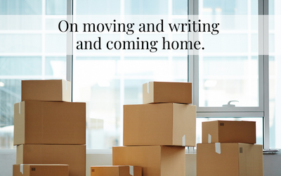 On moving and writing and coming home.