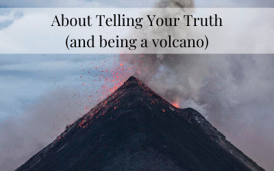 Telling Your Truth (and being a volcano)